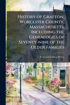 History of Grafton Worcester County Massachusetts. Including the Genealogies of Seventy-nine of the Older Families