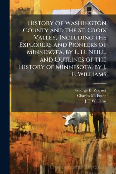 History of Washington County and the St. Croix Valley Including the Explorers and Pioneers of Minnesota by E. D. Neill and Outlines of the History of Minnesota by J. F. Williams