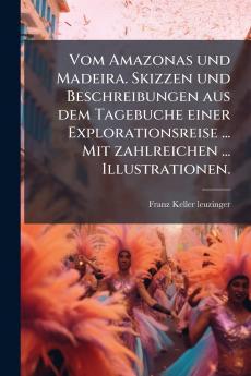 Vom Amazonas und Madeira. Skizzen und Beschreibungen aus dem Tagebuche einer Explorationsreise ... Mit zahlreichen ... Illustrationen.