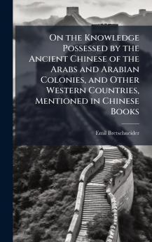 On the Knowledge Possessed by the Ancient Chinese of the Arabs and Arabian Colonies and Other Western Countries Mentioned in Chinese Books