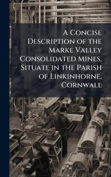 A Concise Description of the Marke Valley Consolidated Mines Situate in the Parish of Linkinhorne Cornwall