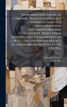Hans ArdÃ¼ser's rÃ¤tische Chronik. Herausgegeben auf Veranstaltung der bÃ¼ndnerischen naturhistorischen Gesellschaft. Nebst einem historischen Commentar von J. Bott .Erschienen als Beilage zu den Jahresberichten XV-XX der N.G.