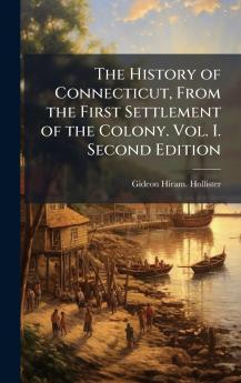 The History of Connecticut From the First Settlement of the Colony. Vol. I. Second Edition