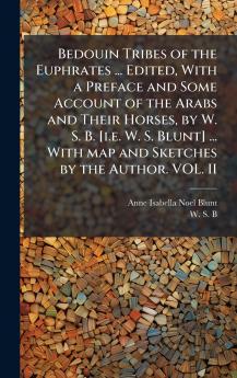 Bedouin Tribes of the Euphrates ... Edited With a Preface and Some Account of the Arabs and Their Horses by W. S. B. [i.e. W. S. Blunt] ... With map and Sketches by the Author. VOL. II