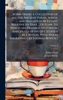 Robin Hood; a Collection of all the Ancient Poems Songs and Ballads now Extant Relative to That ... Outlaw. To Which are Prefixed Historical Anecdotes of his Life. [Edited by J. Ritson. With Wood Engravings by Thomas Bewick.]