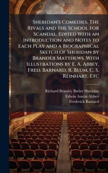 Sheridan's Comedies. The Rivals and the School for Scandal. Edited With an Introduction and Notes to Each Play and a Biographical Sketch of Sheridan by Brander Matthews. With Illustrations by E. A. Abbey Fred. Barnard R. Blum C. S. Reinhart Etc
