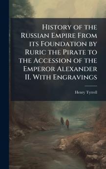 History of the Russian Empire From its Foundation by Ruric the Pirate to the Accession of the Emperor Alexander II. With Engravings