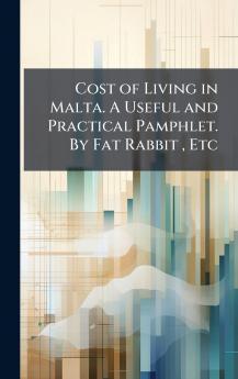 Cost of Living in Malta. A Useful and Practical Pamphlet. By Fat Rabbit  Etc