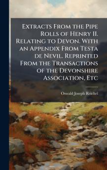 Extracts From the Pipe Rolls of Henry II. Relating to Devon. With an Appendix From Testa de Nevil. Reprinted From the Transactions of the Devonshire Association Etc