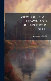 Views of Rome. Drawn and Engraved by B. Pinelli