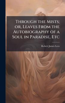 Through the Mists; or Leaves From the Autobiography of a Soul in Paradise Etc
