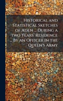 Historical and Statistical Sketches of Aden ... During a two Years' Residence ... By an Officer in the Queen's Army