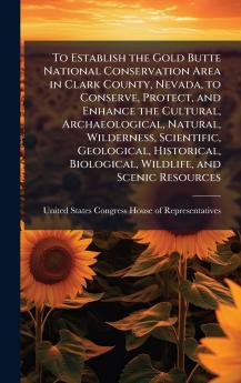 To Establish the Gold Butte National Conservation Area in Clark County Nevada to Conserve Protect and Enhance the Cultural Archaeological Natural Wilderness Scientific Geological Historical Biological Wildlife and Scenic Resources