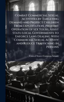 Combat Commercial Sexual Activities by Targeting Demand and Protect Children From Exploitation Prohibit Operation of sex Tours Assist State/local Governments to Enforce Laws Dealing With Commercial Sexual Activity and Reduce Trafficking in Persons