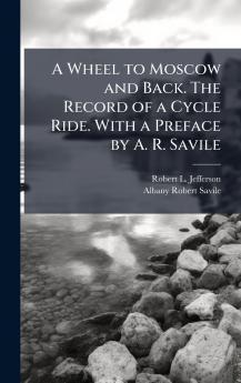 A Wheel to Moscow and Back. The Record of a Cycle Ride. With a Preface by A. R. Savile