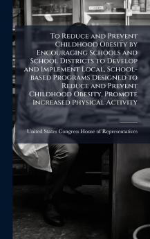To Reduce and Prevent Childhood Obesity by Encouraging Schools and School Districts to Develop and Implement Local School-based Programs Designed to Reduce and Prevent Childhood Obesity Promote Increased Physical Activity