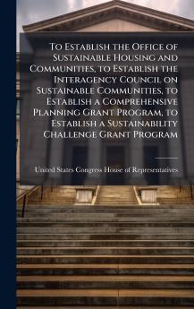 To Establish the Office of Sustainable Housing and Communities to Establish the Interagency Council on Sustainable Communities to Establish a Comprehensive Planning Grant Program to Establish a Sustainability Challenge Grant Program