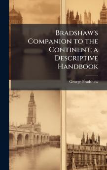 Bradshaw's Companion to the Continent; a Descriptive Handbook