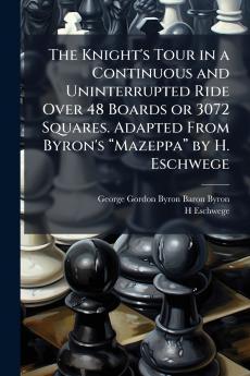 The Knight's Tour in a Continuous and Uninterrupted Ride Over 48 Boards or 3072 Squares. Adapted From Byron's âMazeppaâ by H. Eschwege