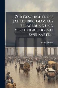 Zur Geschichte des Jahres 1806. Glogaus Belagerung und Vertheidigung. Mit zwei Karten.