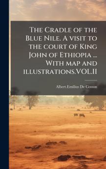 The Cradle of the Blue Nile. A visit to the court of King John of Ethiopia ... With map and illustrations.VOL.II