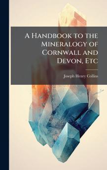 A Handbook to the Mineralogy of Cornwall and Devon Etc