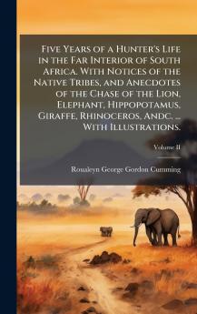 Five Years of a Hunter's Life in the Far Interior of South Africa. With Notices of the Native Tribes and Anecdotes of the Chase of the Lion Elephant Hippopotamus Giraffe Rhinoceros Andc. ... With Illustrations.