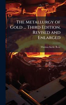 The Metallurgy of Gold ... Third Edition Revised and Enlarged