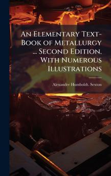 An Elementary Text-Book of Metallurgy ... Second Edition. With Numerous Illustrations