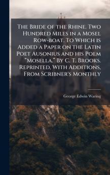 The Bride of the Rhine. Two Hundred Miles in a Mosel Row-boat. To Which is Added a Paper on the Latin Poet Ausonius and his Poem âMosella.â By C. T. Brooks. Reprinted With Additions From Scribner's Monthly