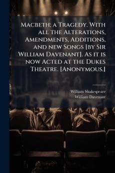 Macbeth; a Tragedy. With all the Alterations Amendments Additions and new Songs [by Sir William Davenant]. As it is now Acted at the Dukes Theatre. [Anonymous.]