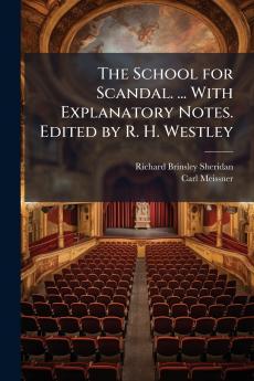 The School for Scandal. ... With Explanatory Notes. Edited by R. H. Westley
