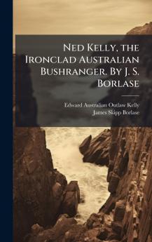Ned Kelly the Ironclad Australian Bushranger. By J. S. Borlase