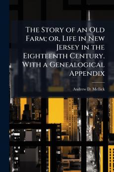 The Story of an Old Farm; or Life in New Jersey in the Eighteenth Century. With a Genealogical Appendix