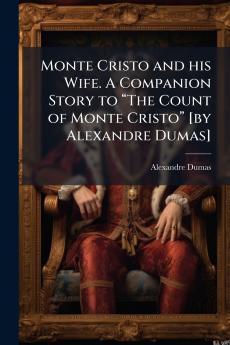 Monte Cristo and his Wife. A Companion Story to âThe Count of Monte Cristoâ [by Alexandre Dumas]