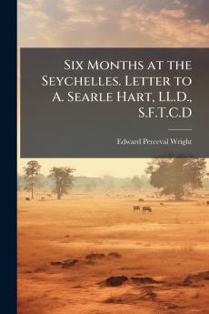 Six Months at the Seychelles. Letter to A. Searle Hart LL.D. S.F.T.C.D