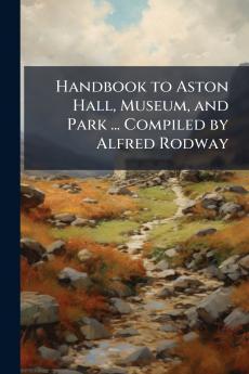 Handbook to Aston Hall Museum and Park ... Compiled by Alfred Rodway