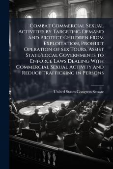 Combat Commercial Sexual Activities by Targeting Demand and Protect Children From Exploitation Prohibit Operation of sex Tours Assist State/local Governments to Enforce Laws Dealing With Commercial Sexual Activity and Reduce Trafficking in Persons
