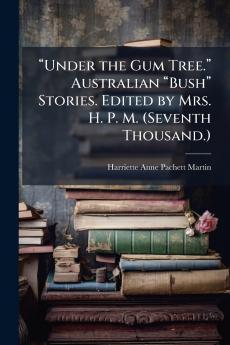 âUnder the Gum Tree.â Australian âBushâ Stories. Edited by Mrs. H. P. M. (Seventh Thousand.)