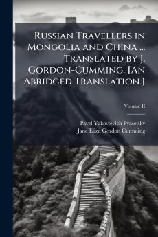 Russian Travellers in Mongolia and China ... Translated by J. Gordon-Cumming. [An Abridged Translation.]