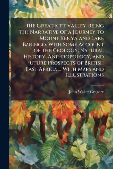 The Great Rift Valley. Being the Narrative of a Journey to Mount Kenya and Lake Baringo. With Some Account of the Geology Natural History Anthropology and Future Prospects of British East Africa ... With Maps and Illustrations