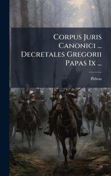 Corpus Juris Canonici ... Decretales Gregorii Papas Ix ...