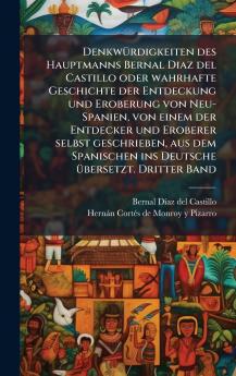 DenkwÃ¼rdigkeiten des Hauptmanns Bernal Diaz del Castillo oder wahrhafte Geschichte der Entdeckung und Eroberung von Neu-Spanien von einem der Entdecker und Eroberer selbst geschrieben aus dem Spanischen ins Deutsche Ã¼bersetzt. Dritter Band