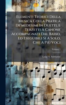 Elementi Teorici Della Musica Colla Pratica De'medesimi In Duetti E Terzetti A Canone Accompagnati Dal Basso Ed Eseguibili Si A Solo Che A PiÃ¹ Voci