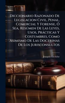Diccionario Razonado De Legislacion Civil Penal Comercial Y Forense Ã Sea ResÃºmen De Las Leyes Usos PrÃ¡cticas Y Costumbres Como Asimismo De Las Doctrinas De Los Jurisconsultos