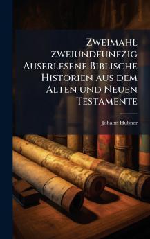 Zweimahl zweiundfunfzig Auserlesene Biblische Historien aus dem Alten und Neuen Testamente