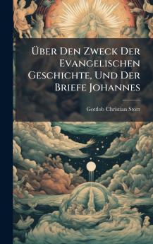 Ãber Den Zweck Der Evangelischen Geschichte Und Der Briefe Johannes