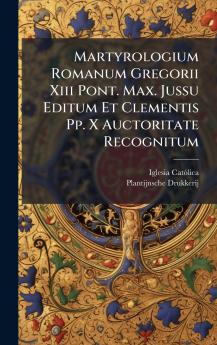 Martyrologium Romanum Gregorii Xiii Pont. Max. Jussu Editum Et Clementis Pp. X Auctoritate Recognitum