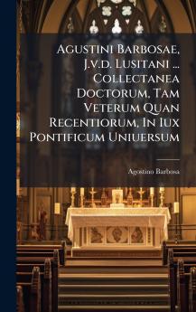 Agustini Barbosae J.v.d. Lusitani ... Collectanea Doctorum Tam Veterum Quan Recentiorum In Iux Pontificum Uniuersum