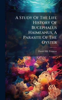 A Study Of The Life History Of Bucephalus Haimeanus A Parasite Of The Oyster